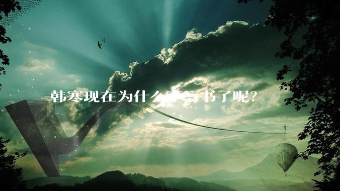 韩寒现在为什么不写书了呢？