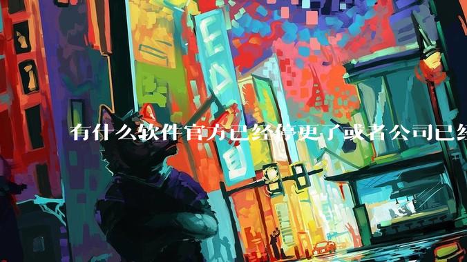 有什么软件官方已经停更了或者公司已经倒闭了，但是你还在用并且觉得很好用的？
