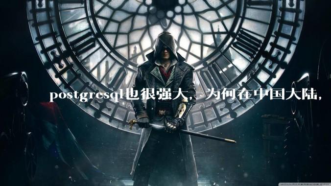postgresql也很强大，为何在中国大陆，mysql成为主流，postgresql屈居二线呢？