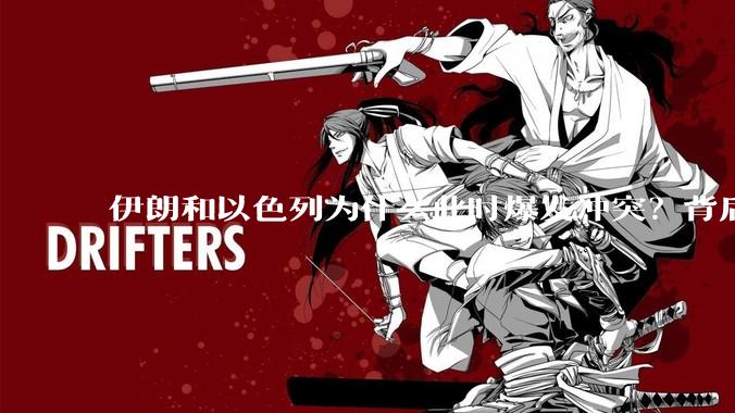 伊朗和以色列为什么此时爆发冲突？背后有哪些深层原因？