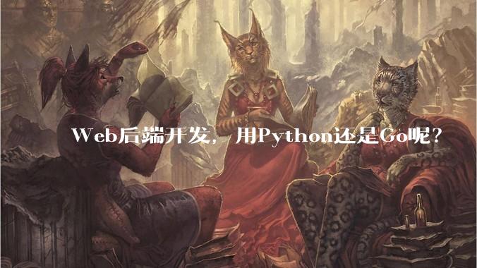 Web后端开发，用Python还是Go呢？