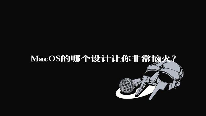 MacOS的哪个设计让你非常恼火？