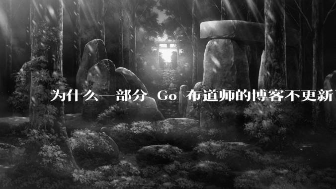为什么一部分 Go 布道师的博客不更新了？
