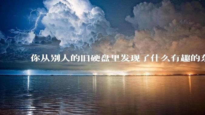 你从别人的旧硬盘里发现了什么有趣的东西？
