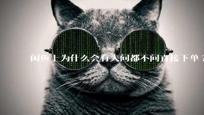 闲鱼上为什么会有人问都不问直接下单?