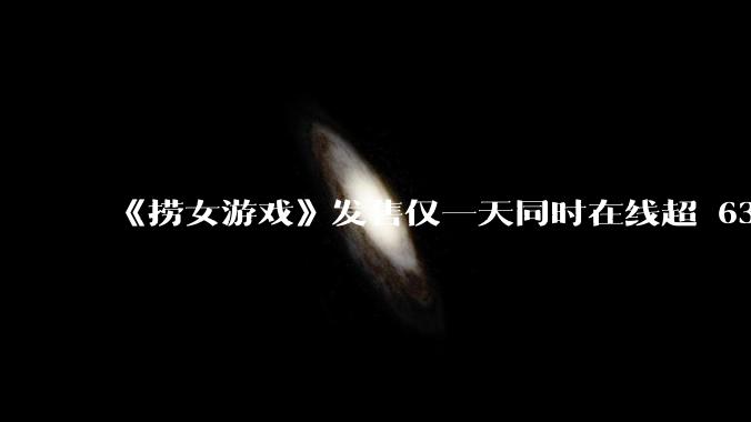 《捞女游戏》发售仅一天同时在线超 6330 人，如何看待游戏的销量？