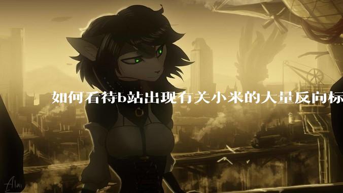 如何看待b站出现有关小米的大量反向标题，号称“薅千亿补贴”的现象？