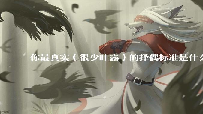 你最真实（很少吐露）的择偶标准是什么？