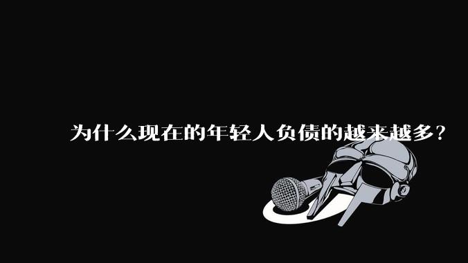 为什么现在的年轻人负债的越来越多？