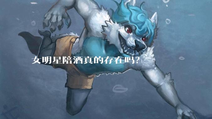 女明星陪酒真的存在吗？