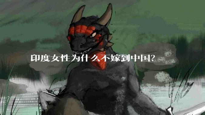 印度女性为什么不嫁到中国？