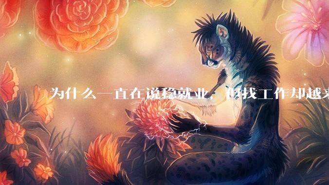为什么一直在说稳就业，但找工作却越来越难了呢？