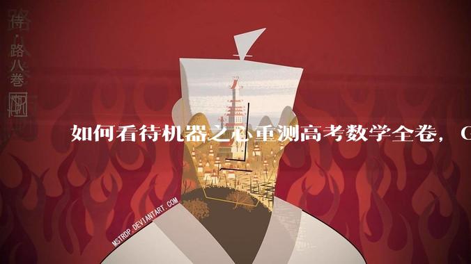 如何看待机器之心重测高考数学全卷，Gemini夺冠，豆包DeepSeek并列第二？