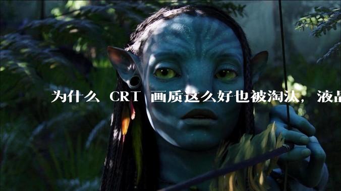 为什么 CRT 画质这么好也被淘汰，液晶反而发展的很好？