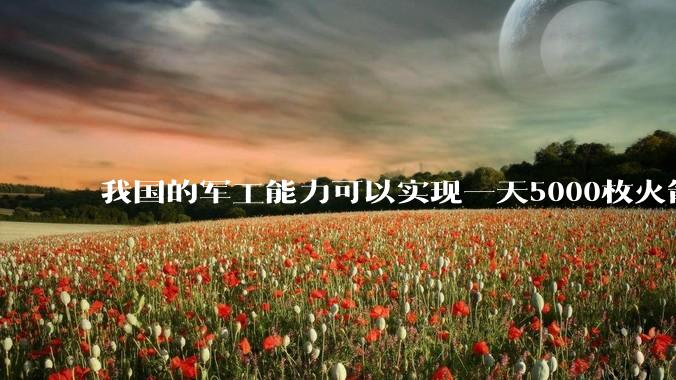我国的军工能力可以实现一天5000枚火箭弹连着炸三个月吗？