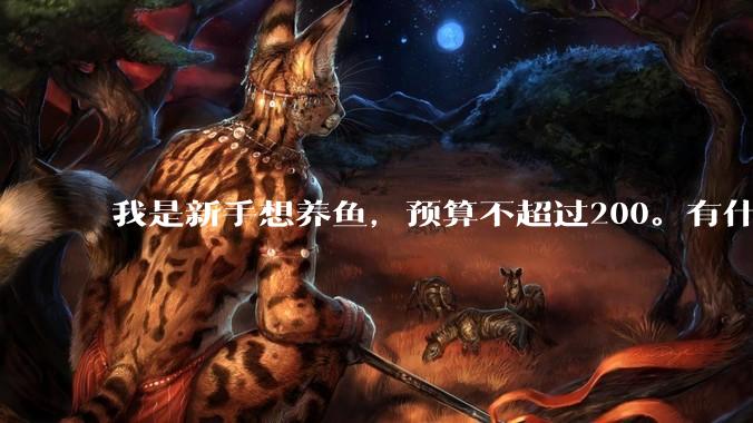 我是新手想养鱼，预算不超过200。有什么好的建议或者禁忌吗。？