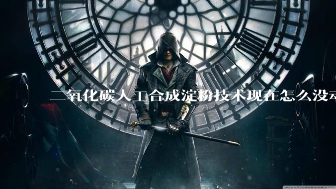 二氧化碳人工合成淀粉技术现在怎么没动静了？