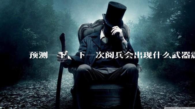 预测一下，下一次阅兵会出现什么武器震惊世界？