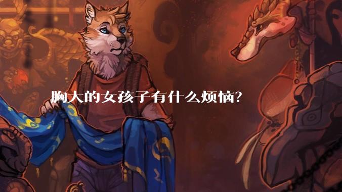 胸大的女孩子有什么烦恼？