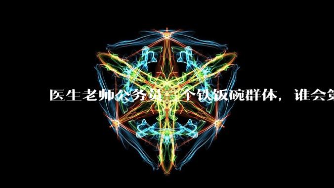 医生老师公务员三个铁饭碗群体，谁会第一个面临职业危机呢？