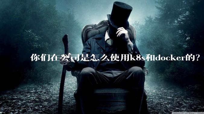 你们在公司是怎么使用k8s和docker的？