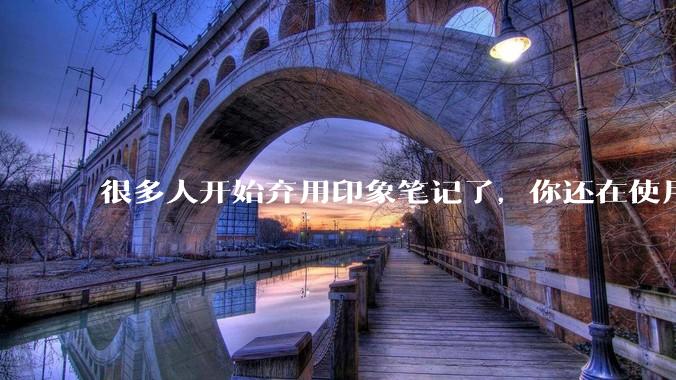 很多人开始弃用印象笔记了，你还在使用印象笔记吗？