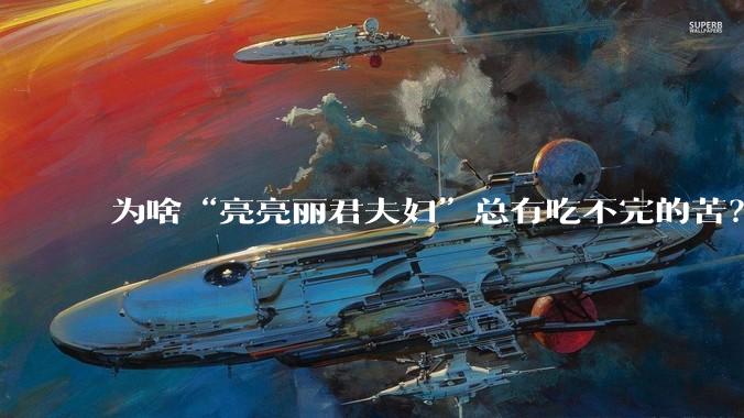 为啥“亮亮丽君夫妇”总有吃不完的苦？