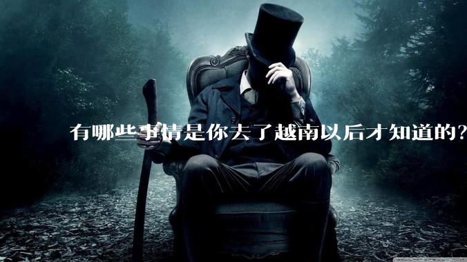 有哪些事情是你去了越南以后才知道的？