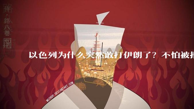 以色列为什么突然敢打伊朗了？不怕被报复？