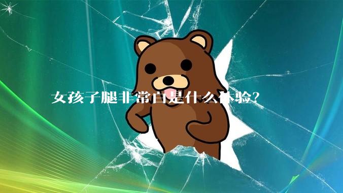女孩子腿非常白是什么体验？