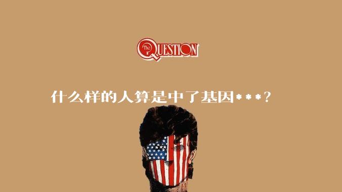 什么样的人算是中了基因***？