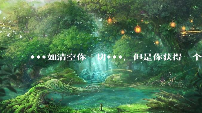 ***如清空你一切***，但是你获得一个可以每天百分之一增长的一千块钱，你愿意吗?