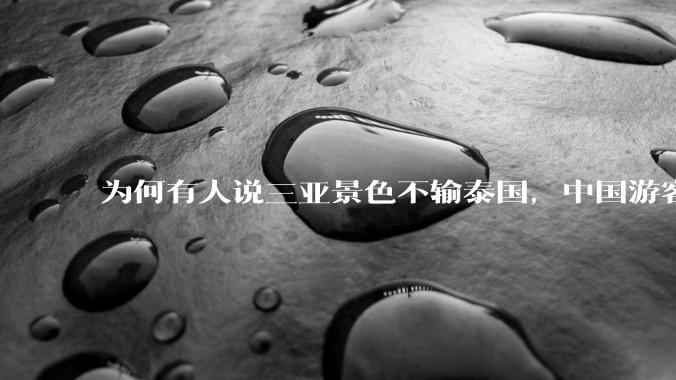 为何有人说三亚景色不输泰国，中国游客却更爱去泰国？