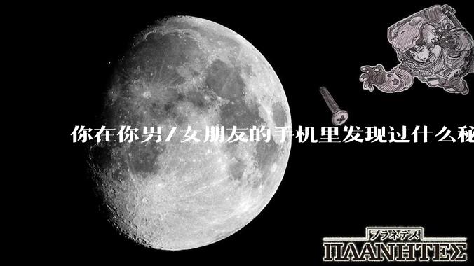 你在你男/女朋友的手机里发现过什么秘密？