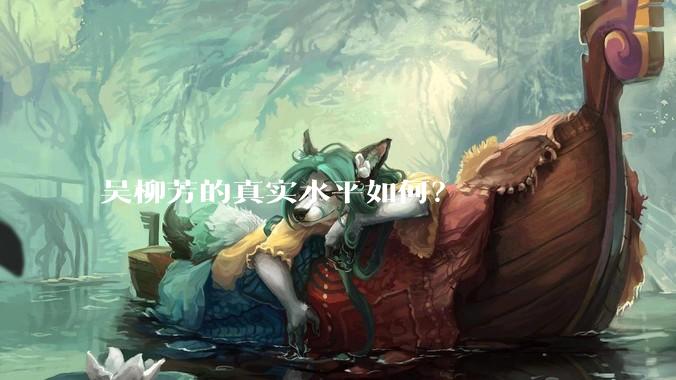 吴柳芳的真实水平如何？