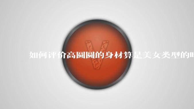 如何评价高圆圆的身材算是美女类型的吗？