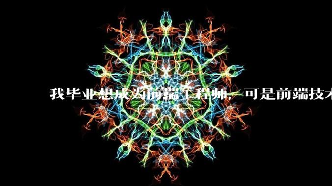 我毕业想成为前端工程师，可是前端技术太多，越学越多，可是我想成为技术强的人，又很无助，怎么办?