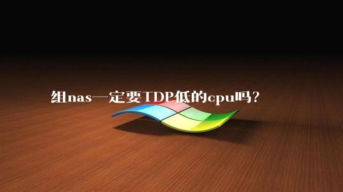 组nas一定要TDP低的cpu吗？