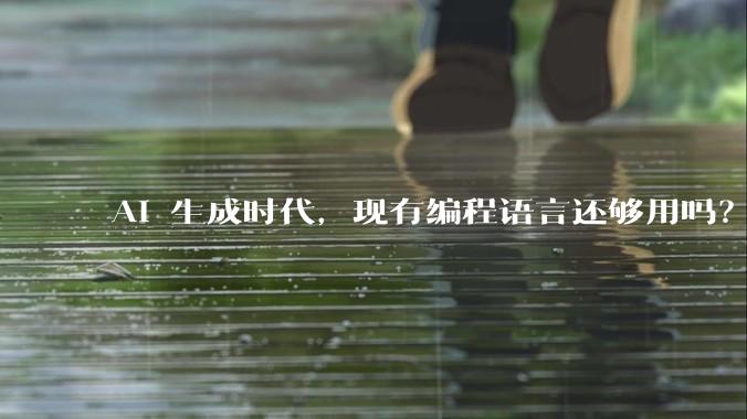 AI 生成时代，现有编程语言还够用吗？