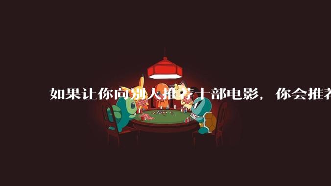 如果让你向别人推荐十部电影，你会推荐哪十部？