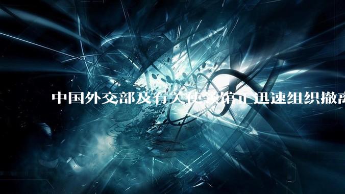 中国外交部及有关使领馆正迅速组织撤离在以、伊的中国公民，目前当地情况如何？