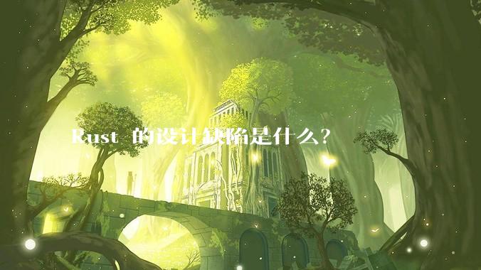 Rust 的设计缺陷是什么？