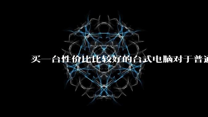 买一台性价比比较好的台式电脑对于普通人是不是过于困难了?
