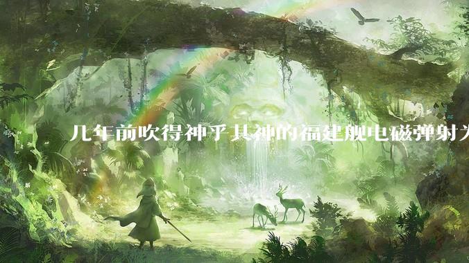 几年前吹得神乎其神的福建舰电磁弹射为什么现在销身匿迹了？