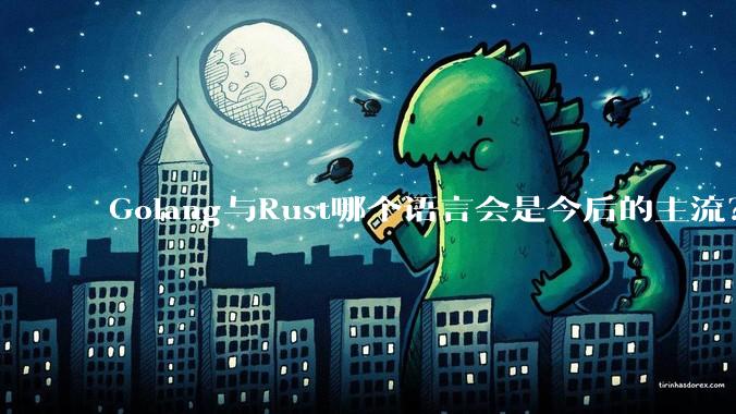 Golang与Rust哪个语言会是今后的主流？