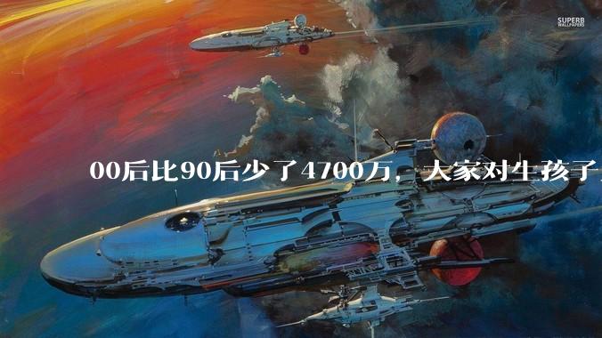 00后比90后少了4700万，大家对生孩子为什么越来越抗拒？