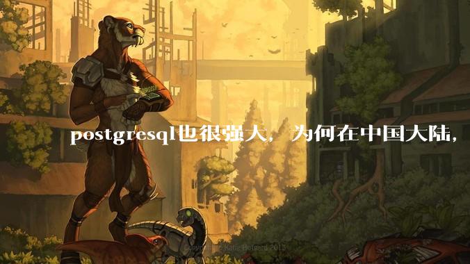 postgresql也很强大，为何在中国大陆，mysql成为主流，postgresql屈居二线呢？
