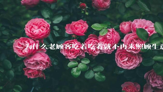 为什么老顾客吃着吃着就不再来照顾生意了呢？