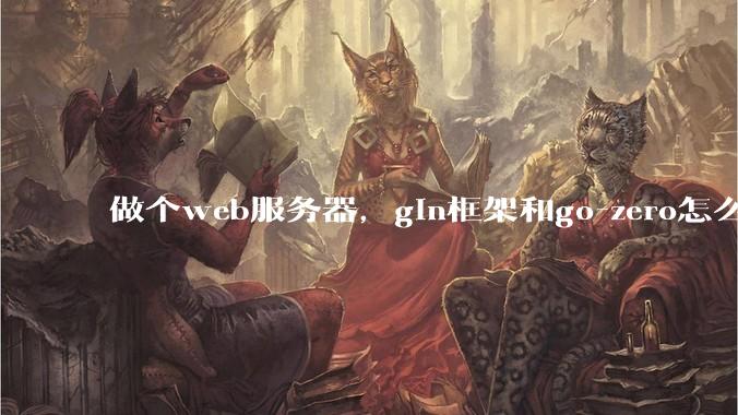 做个web服务器，gin框架和go-zero怎么选？