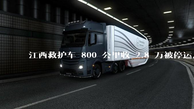 江西救护车 800 公里收 2.8 万被停运，该***中还有哪些疑点？这个收费贵不贵？